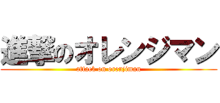 進撃のオレンジマン (attack on orenjiman)