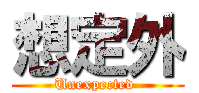想定外 (Unexpected )