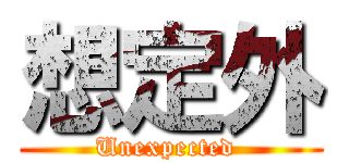 想定外 (Unexpected )