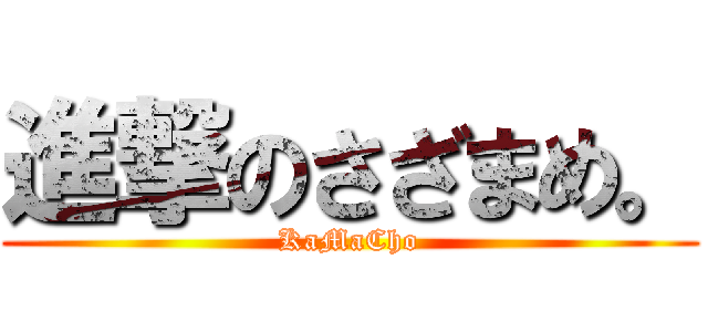 進撃のさざまめ。 (KaMaCho)