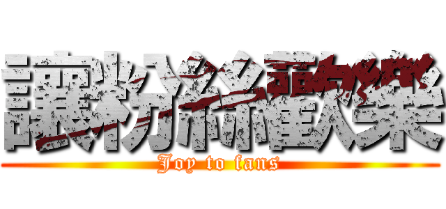 讓粉絲歡樂 (Joy to fans)