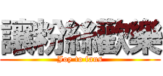 讓粉絲歡樂 (Joy to fans)