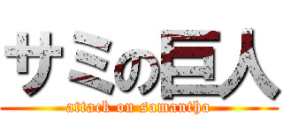 サミの巨人 (attack on samantha)