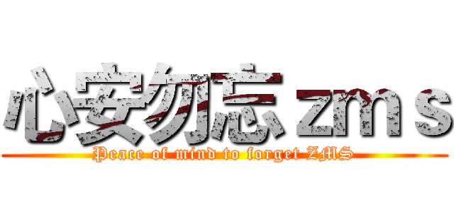 心安勿忘ｚｍｓ (Peace of mind to forget ZMS)