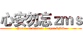 心安勿忘ｚｍｓ (Peace of mind to forget ZMS)