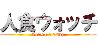 人食ウォッチ (Zombie a watch)