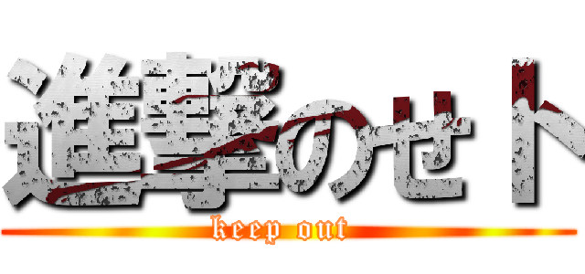 進撃のせト (keep out )