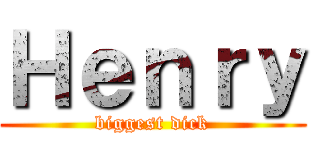 Ｈｅｎｒｙ (biggest dick)