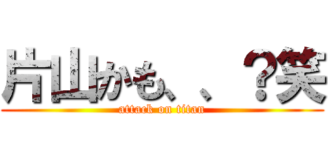 片山かも、、？笑 (attack on titan)