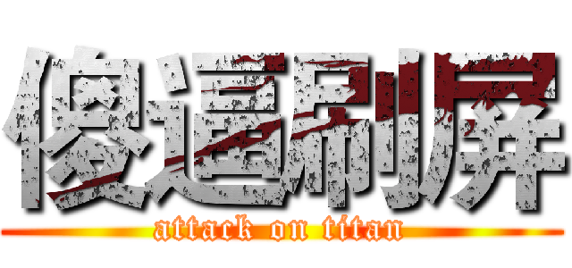 傻逼刷屏 (attack on titan)