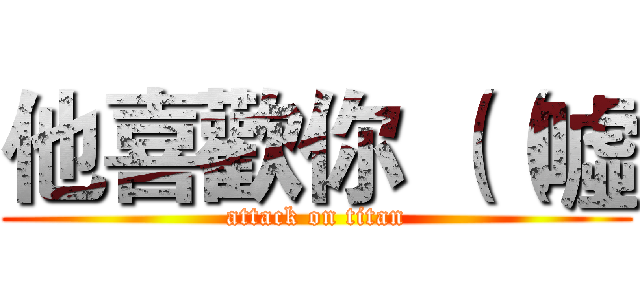 他喜歡你 （（噓 (attack on titan)