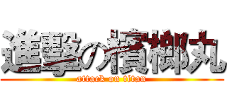 進擊の檳榔丸 (attack on titan)