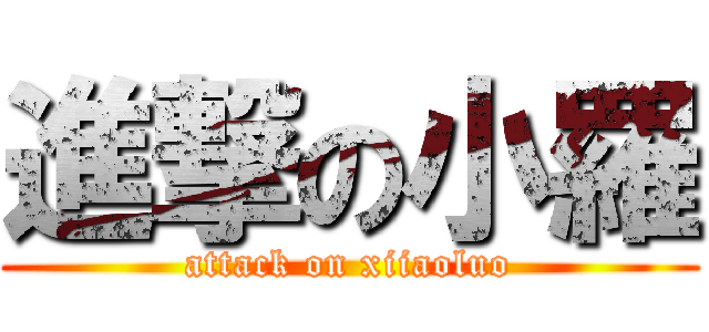 進撃の小羅 (attack on xiiaoluo)
