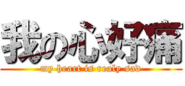 我の心好痛 (my heart is realy sad)