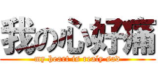 我の心好痛 (my heart is realy sad)