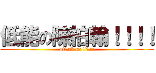 低能の陳柏翰！！！！ (attack on titan)