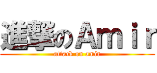 進撃のＡｍｉｒ (attack on amir)