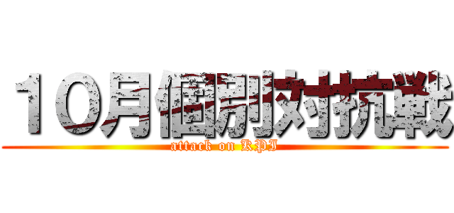 １０月個別対抗戦 (attack on KPI)