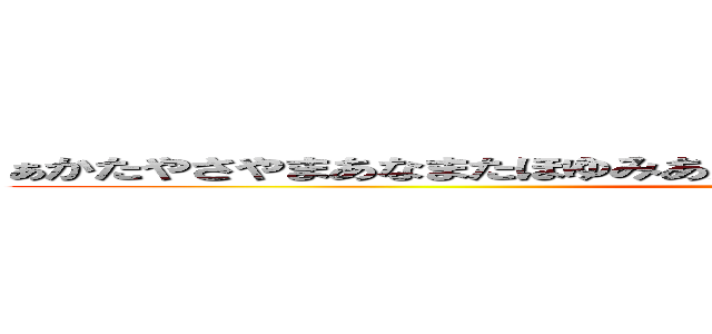 ぁかたやさやまあなまたほゆみあかなりはきみわはかたゆはさのまつかよを (attack on titan)