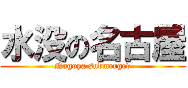 水没の名古屋 (Nagoya submerged)