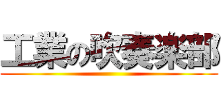 工業の吹奏楽部 ()