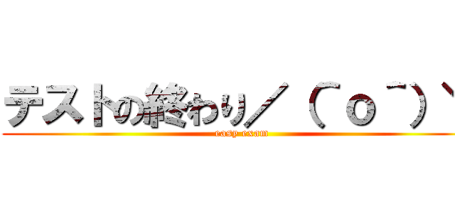 テストの終わり／（＾ｏ＾）＼ (easy exam)