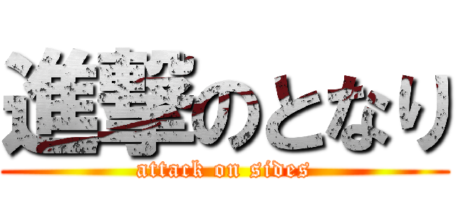 進撃のとなり (attack on sides)