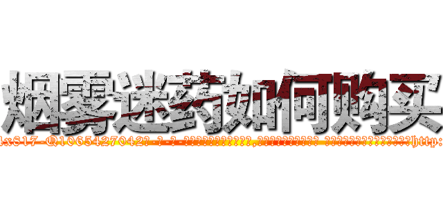 烟雾迷药如何购买 (烟雾迷药如何购买【电-话151x68344x817-Q1065427042元-吉-药-业】我们做的是长期生意,靠的是老客户长期支持 烟雾迷药如何购买在发表了一篇http://sngk.net/tJU23h

参考消息网我们做的是长期生意,靠的是老客户长期支持也许我们早该意识到，就连鲍勃·霍斯金斯（金球奖戏剧类电影男主角 
)