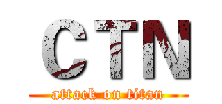 ＣＴＮ (attack on titan)
