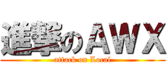 進撃のＡＷＸ (attack on Local)