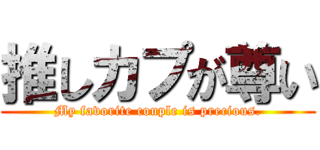 推しカプが尊い (My favorite couple is precious.)
