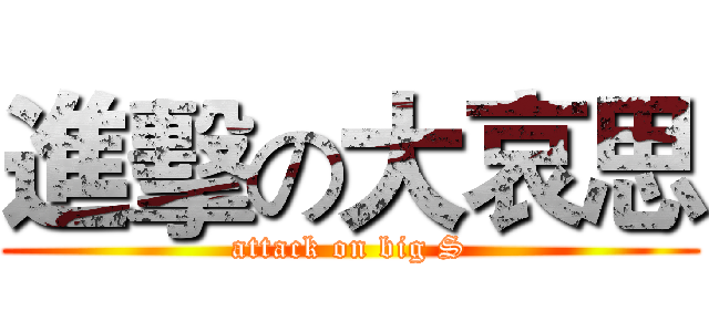 進擊の大哀思 (attack on big S)
