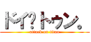 ドイ·トゥン。 (attack on titan)