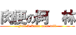 肉便の阿  林 (Full A Kalin meat will)
