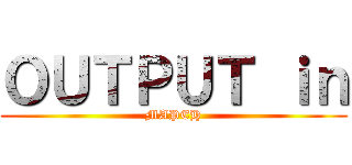 ＯＵＴＰＵＴ ｉｎ (MAPEH)