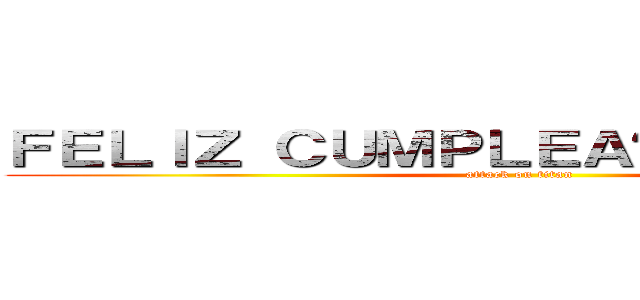 ＦＥＬＩＺ ＣＵＭＰＬＥＡÑＯＳ ＥＬＩＡＳ (attack on titan)