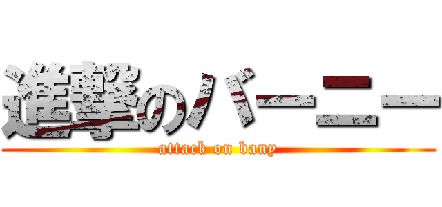 進撃のバーニー (attack on bany)