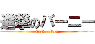 進撃のバーニー (attack on bany)