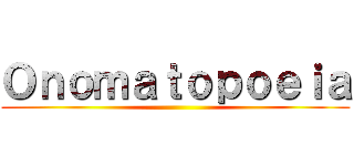 Ｏｎｏｍａｔｏｐｏｅｉａ ()