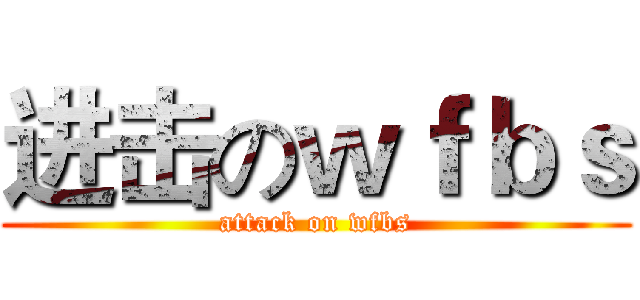 进击のｗｆｂｓ (attack on wfbs)