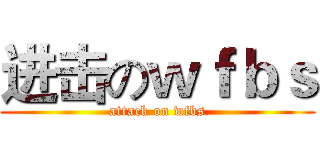 进击のｗｆｂｓ (attack on wfbs)