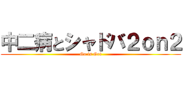 中二病とシャドバ２ｏｎ２ (Go is Got)