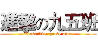 進擊の九五班 (Class five, grade nine)