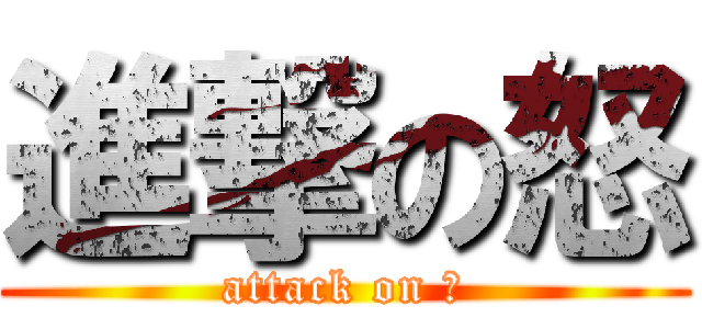 進撃の怒 (attack on 怒)