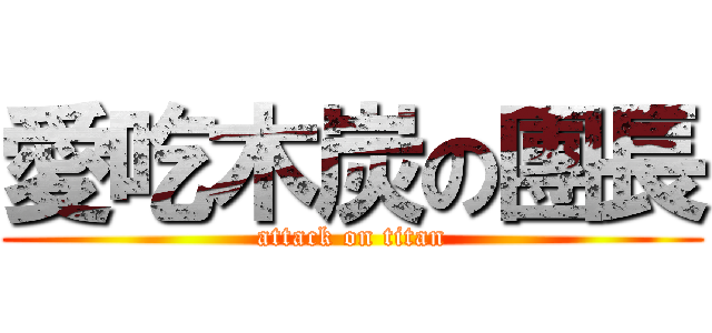 愛吃木炭の團長 (attack on titan)