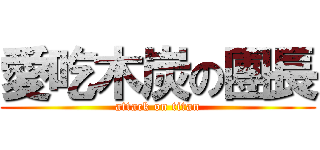 愛吃木炭の團長 (attack on titan)
