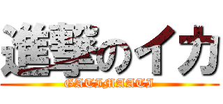進撃のイカ (GATIMAATI)