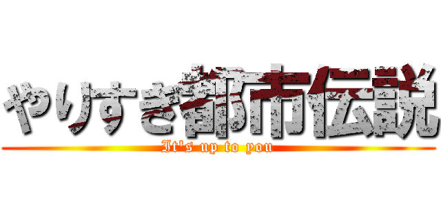 やりすぎ都市伝説 (It's up to you)