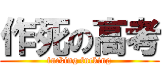 作死の高考 (fucking fucking)