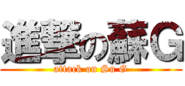 進撃の蘇Ｇ (attack on Su G)